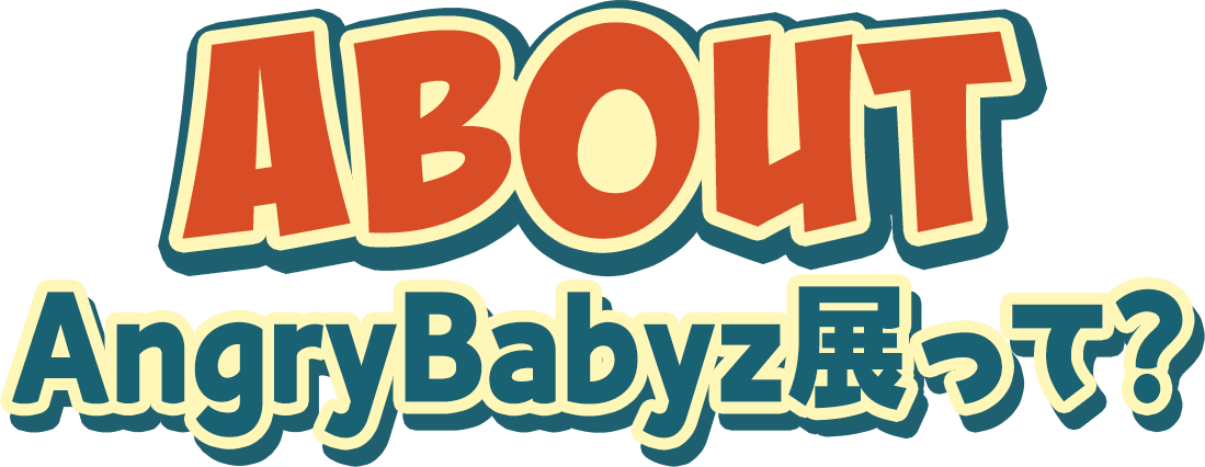 ABOUT AngryBabyz展って?
