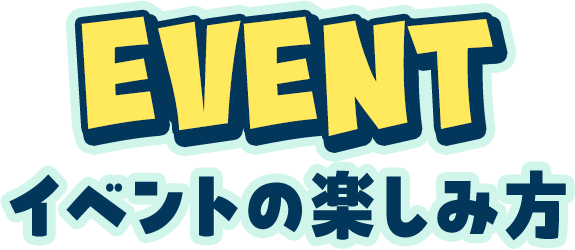 EVENT イベントの楽しみ方